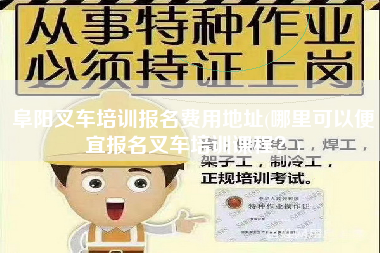 阜阳叉车培训报名费用地址(哪里可以便宜报名叉车培训课程？)