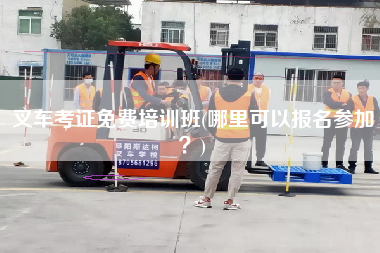 叉车考证免费培训班(哪里可以报名参加？)