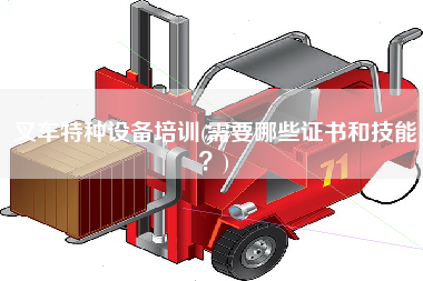 叉车特种设备培训(需要哪些证书和技能？)