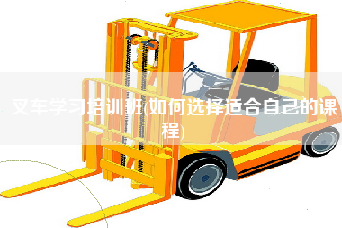 叉车学习培训班(如何选择适合自己的课程)
