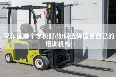叉车证哪个学校好(如何选择适合自己的培训机构)