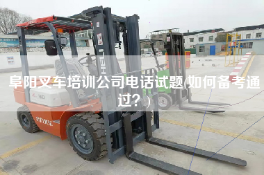 阜阳叉车培训公司电话试题(如何备考通过？)