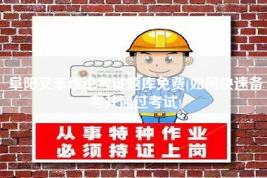 阜阳叉车理论考试题库免费(如何快速备考并通过考试)