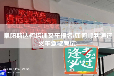 阜阳斯达柯培训叉车报名(如何顺利通过叉车驾驶考试)