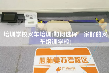 培训学校叉车培训(如何选择一家好的叉车培训学校)